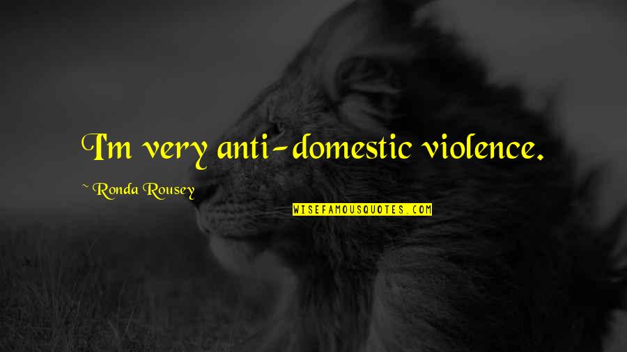 Anti-catholicism Quotes By Ronda Rousey: I'm very anti-domestic violence.