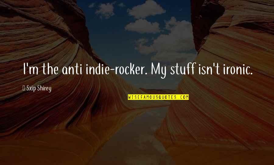 Anti-catholicism Quotes By Sxip Shirey: I'm the anti indie-rocker. My stuff isn't ironic.
