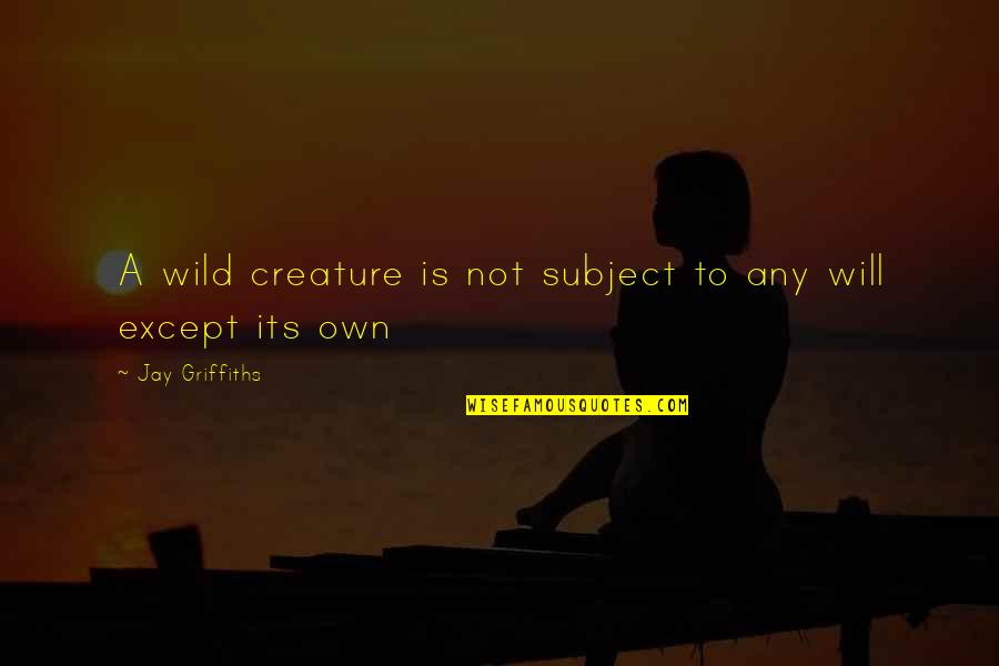Anti-cheating Quotes By Jay Griffiths: A wild creature is not subject to any