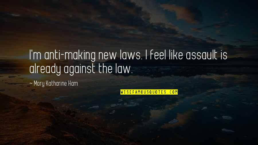 Anti-cheating Quotes By Mary Katharine Ham: I'm anti-making new laws. I feel like assault
