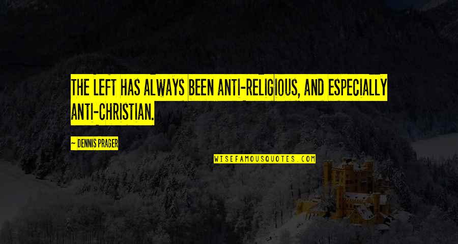 Anti Christian Quotes By Dennis Prager: The Left has always been anti-religious, and especially