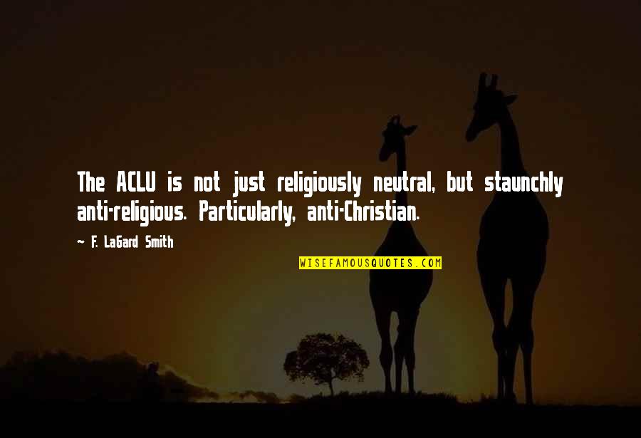 Anti Christian Quotes By F. LaGard Smith: The ACLU is not just religiously neutral, but