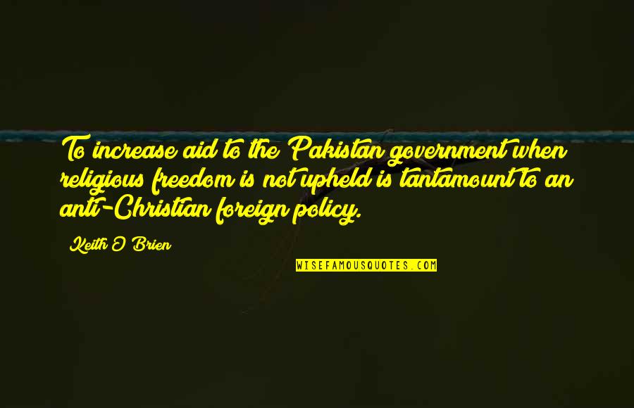Anti Christian Quotes By Keith O'Brien: To increase aid to the Pakistan government when