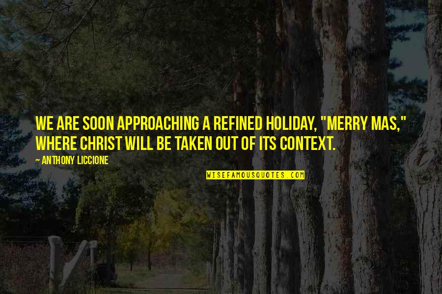 Anti Christianity Quotes By Anthony Liccione: We are soon approaching a refined holiday, "Merry