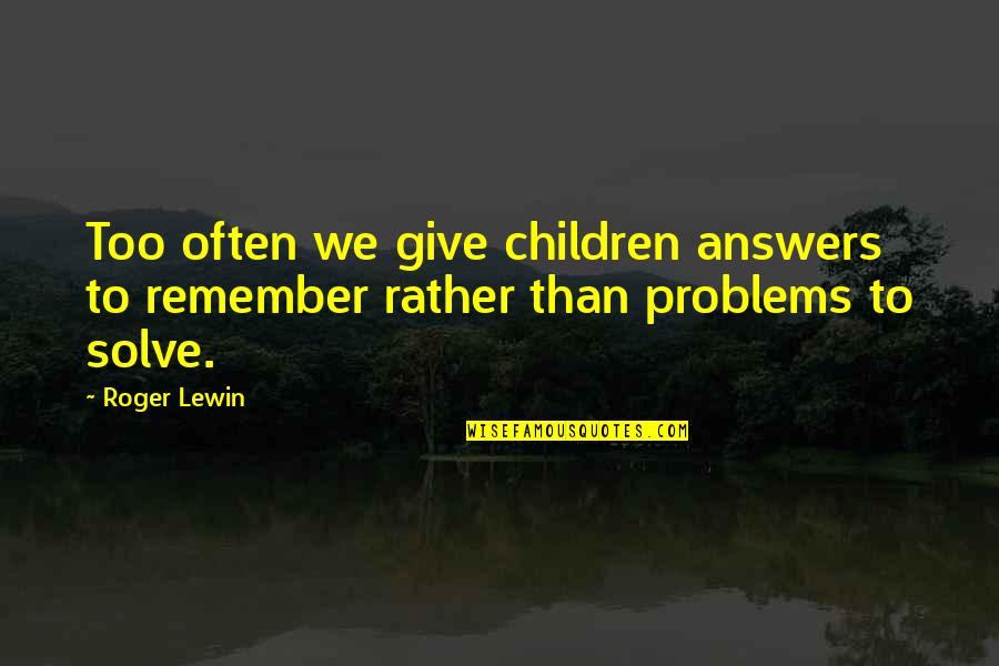 Anti Civilization Quotes By Roger Lewin: Too often we give children answers to remember