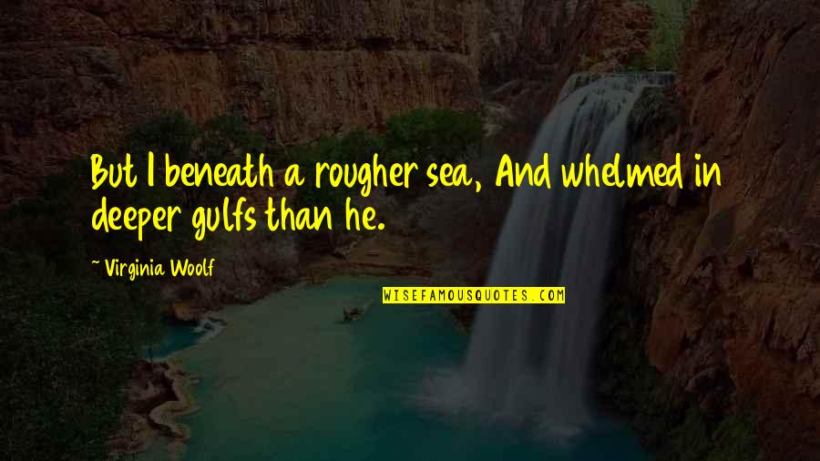 Anti Communist Quotes By Virginia Woolf: But I beneath a rougher sea, And whelmed