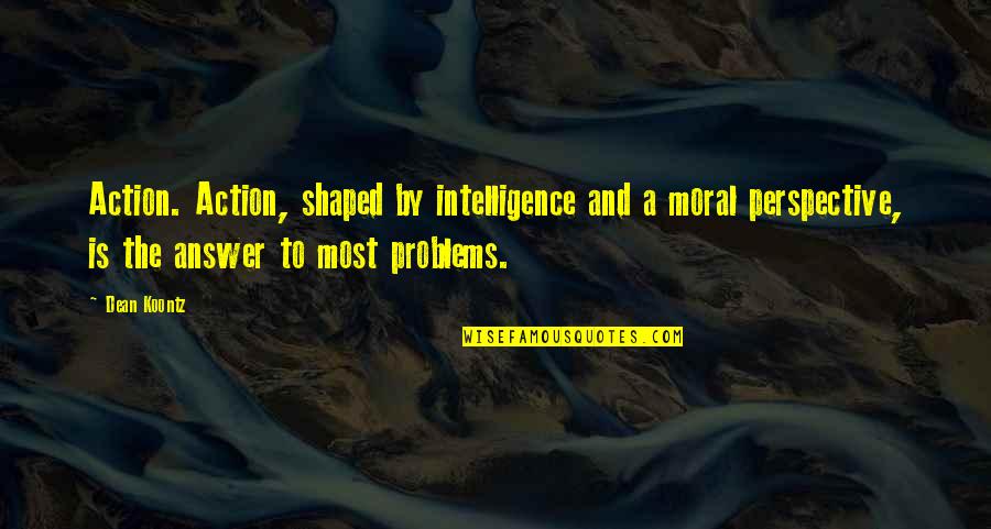 Anti Complaining Quotes By Dean Koontz: Action. Action, shaped by intelligence and a moral