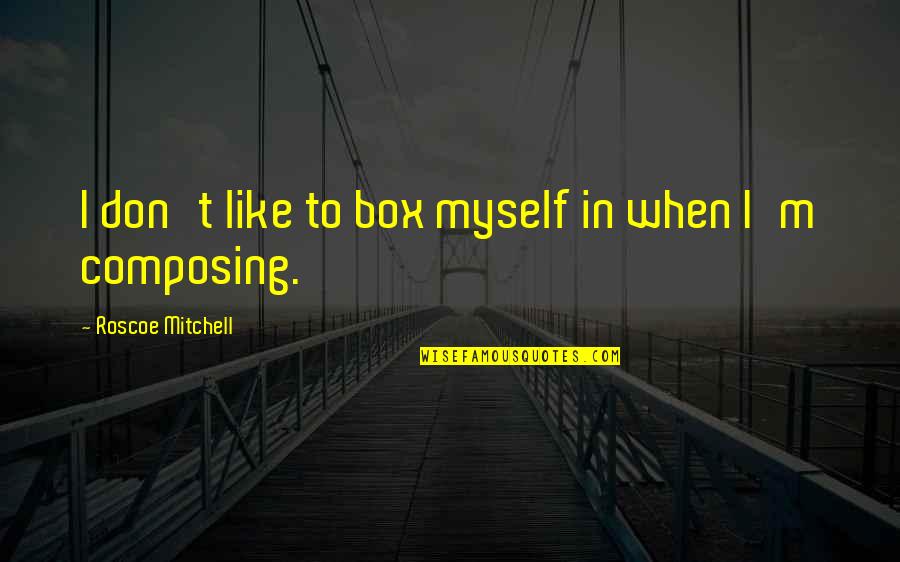 Anti Conformist Quotes By Roscoe Mitchell: I don't like to box myself in when Anti Conformist Quotes By Roscoe Mitchell: I don't like to box myself in when