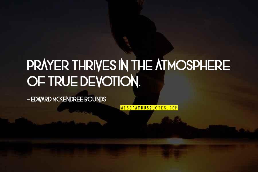 Anti Conservative Quotes By Edward McKendree Bounds: Prayer thrives in the atmosphere of true devotion.