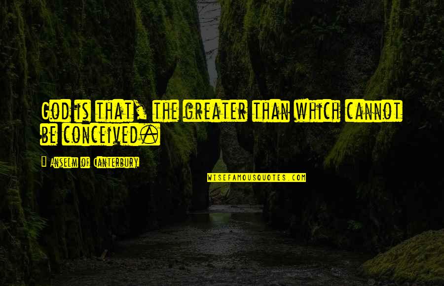 Anti Corruption Day Quotes By Anselm Of Canterbury: God is that, the greater than which cannot