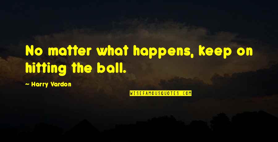 Anti Cybercrime Quotes By Harry Vardon: No matter what happens, keep on hitting the
