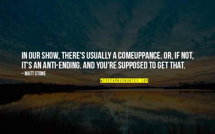 Anti-dengue Quotes By Matt Stone: In our show, there's usually a comeuppance. Or,