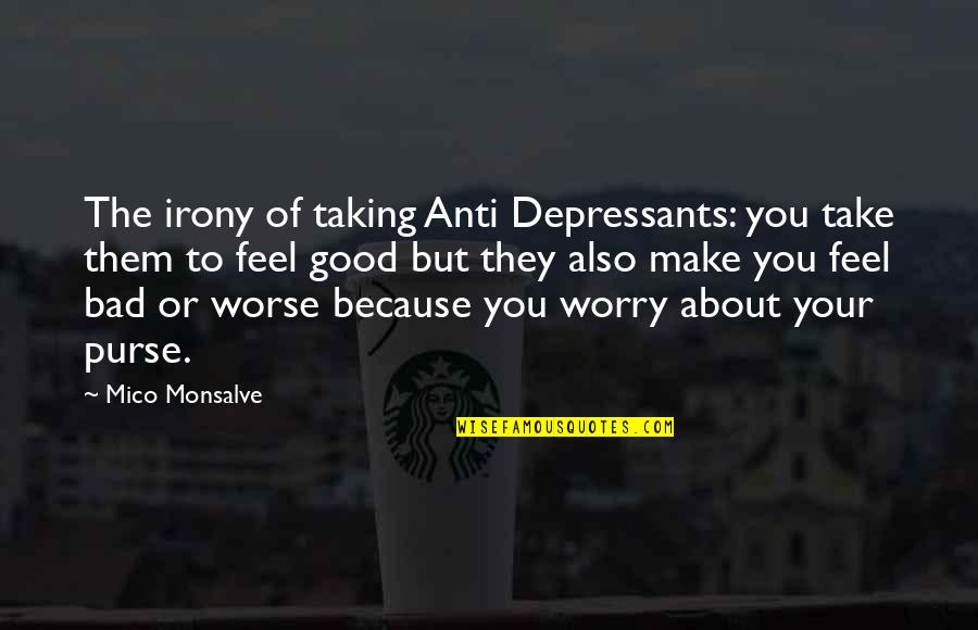 Anti Depression Quotes By Mico Monsalve: The irony of taking Anti Depressants: you take