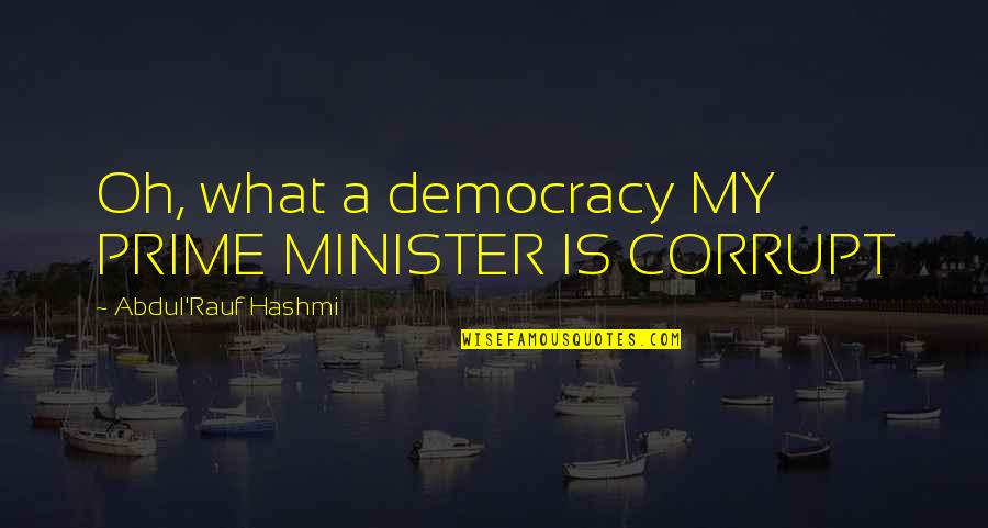 Anti Diplomatic Quotes By Abdul'Rauf Hashmi: Oh, what a democracy MY PRIME MINISTER IS