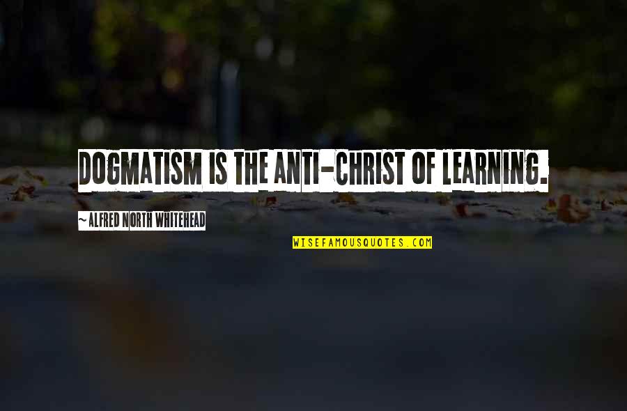 Anti-discouragement Quotes By Alfred North Whitehead: Dogmatism is the anti-Christ of learning.