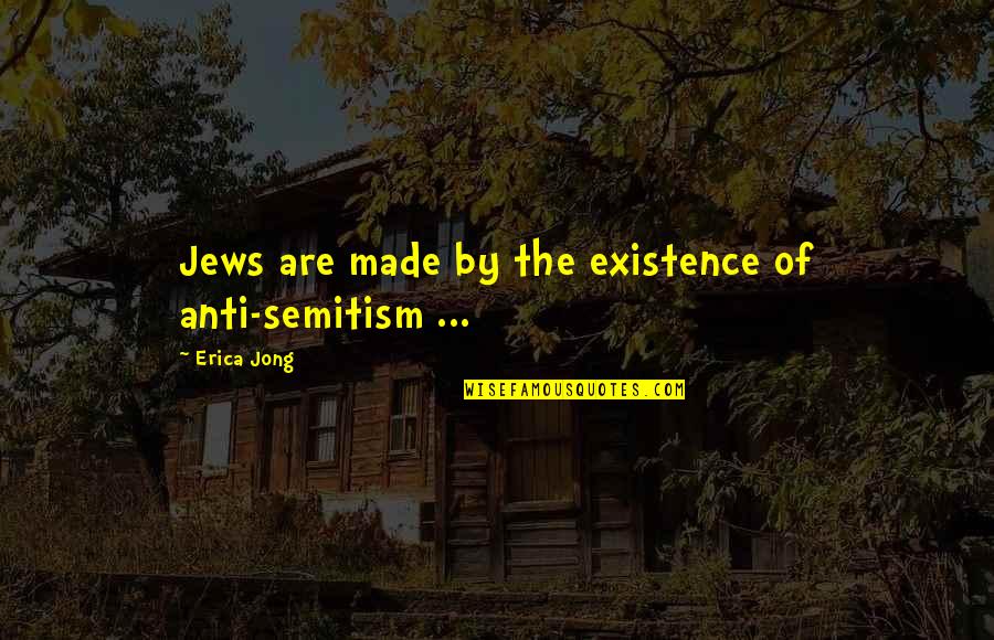 Anti-discouragement Quotes By Erica Jong: Jews are made by the existence of anti-semitism