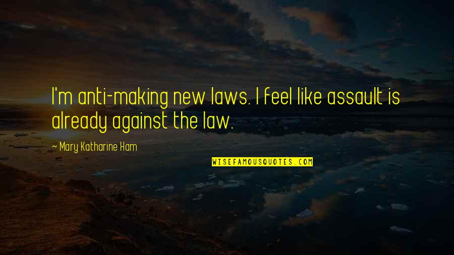 Anti-discouragement Quotes By Mary Katharine Ham: I'm anti-making new laws. I feel like assault