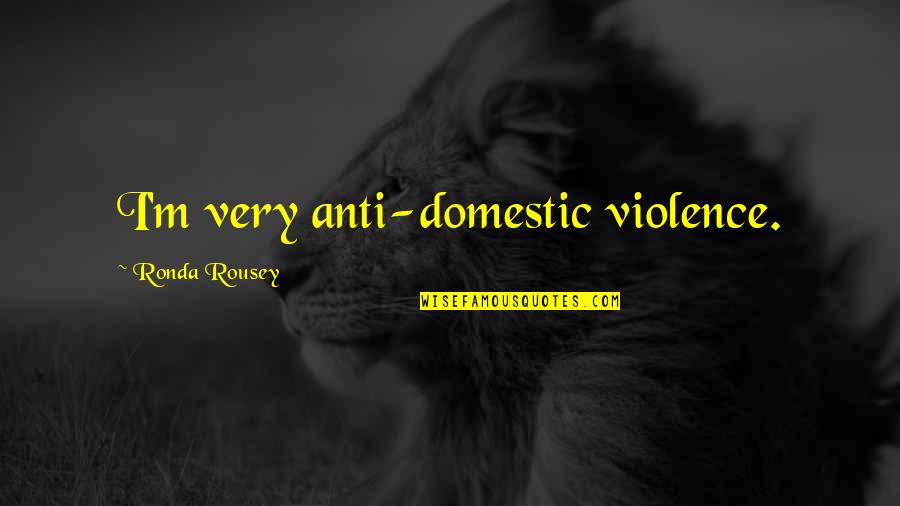 Anti-discouragement Quotes By Ronda Rousey: I'm very anti-domestic violence.