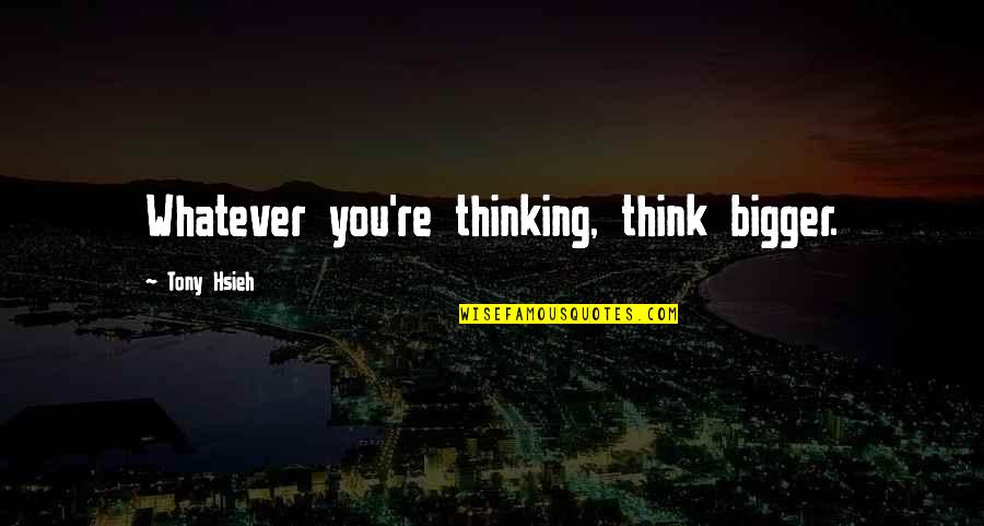 Anti Dreamers Quotes By Tony Hsieh: Whatever you're thinking, think bigger.