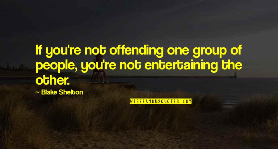 Anti Drinking Quotes By Blake Shelton: If you're not offending one group of people,