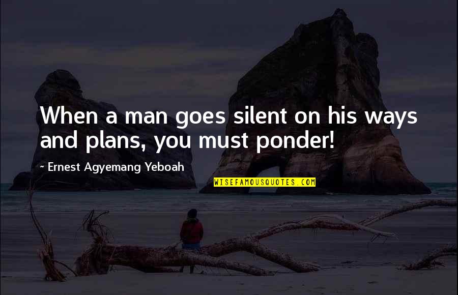 Anti Duck Face Quotes By Ernest Agyemang Yeboah: When a man goes silent on his ways