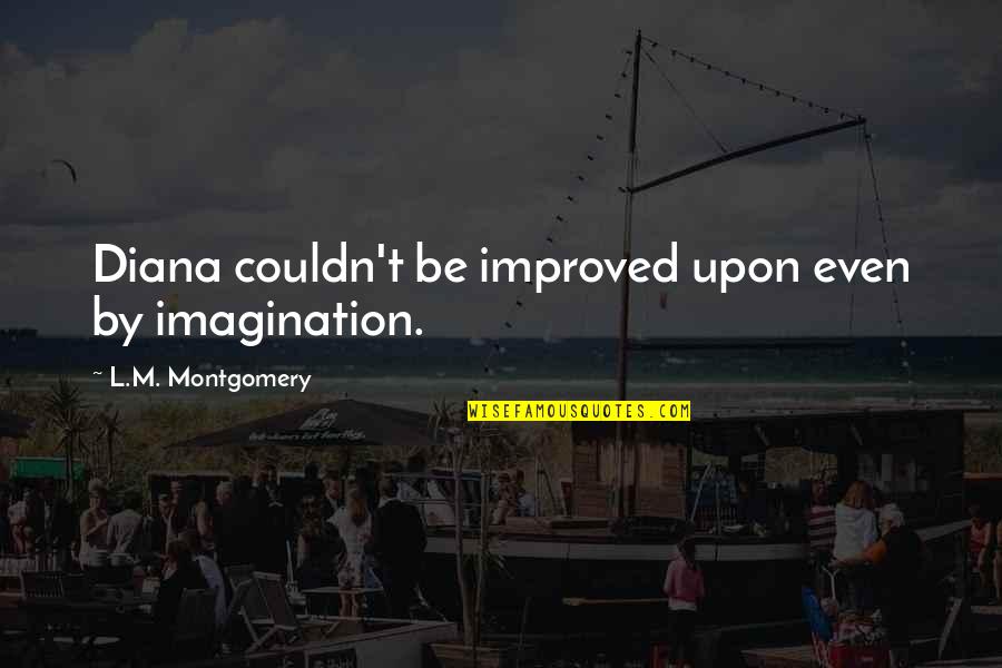 Anti E Learning Quotes By L.M. Montgomery: Diana couldn't be improved upon even by imagination.
