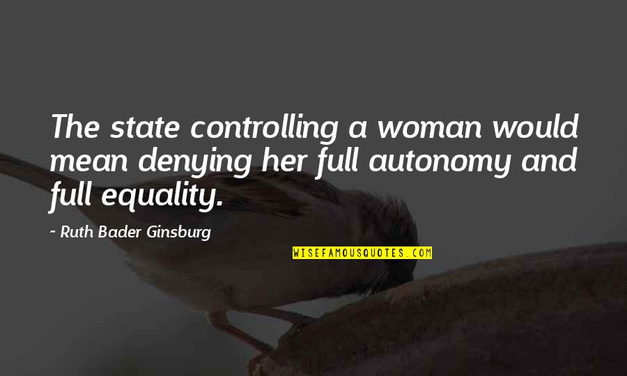 Anti Family Society Quotes By Ruth Bader Ginsburg: The state controlling a woman would mean denying Anti Family Society Quotes By Ruth Bader Ginsburg: The state controlling a woman would mean denying