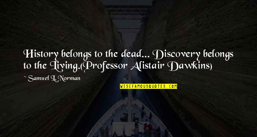 Anti Fat Acceptance Quotes By Samuel L. Norman: History belongs to the dead... Discovery belongs to Anti Fat Acceptance Quotes By Samuel L. Norman: History belongs to the dead... Discovery belongs to