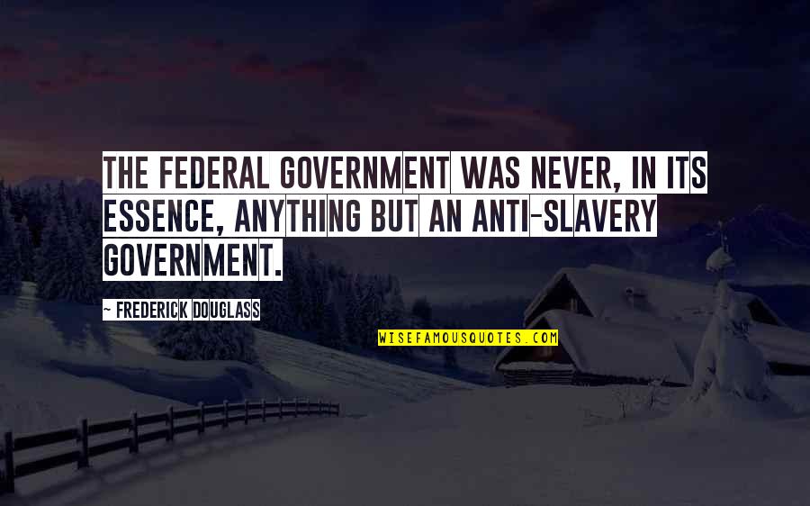 Anti Federal Government Quotes By Frederick Douglass: The Federal Government was never, in its essence,