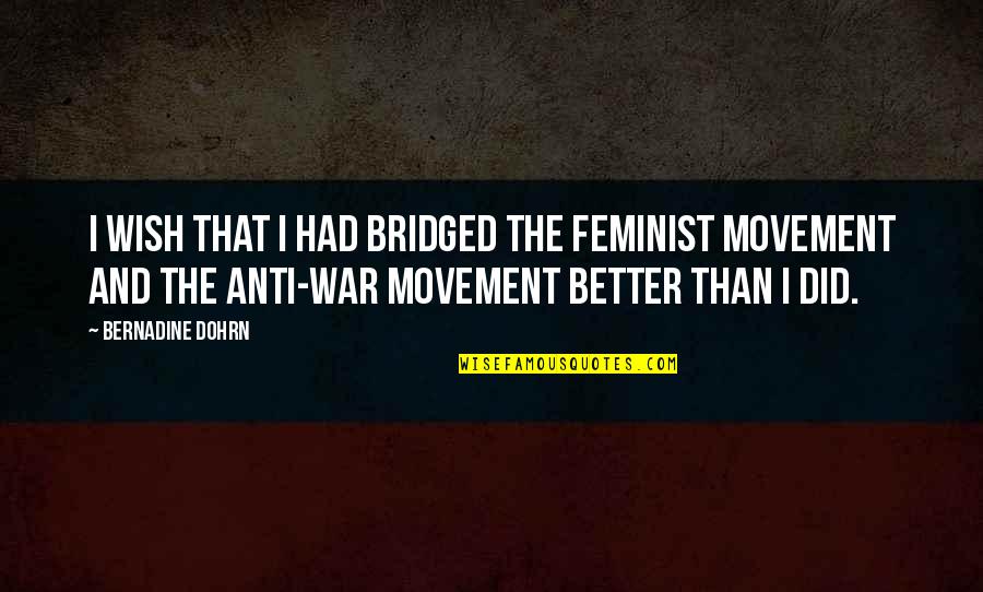 Anti Feminist Quotes By Bernadine Dohrn: I wish that I had bridged the feminist