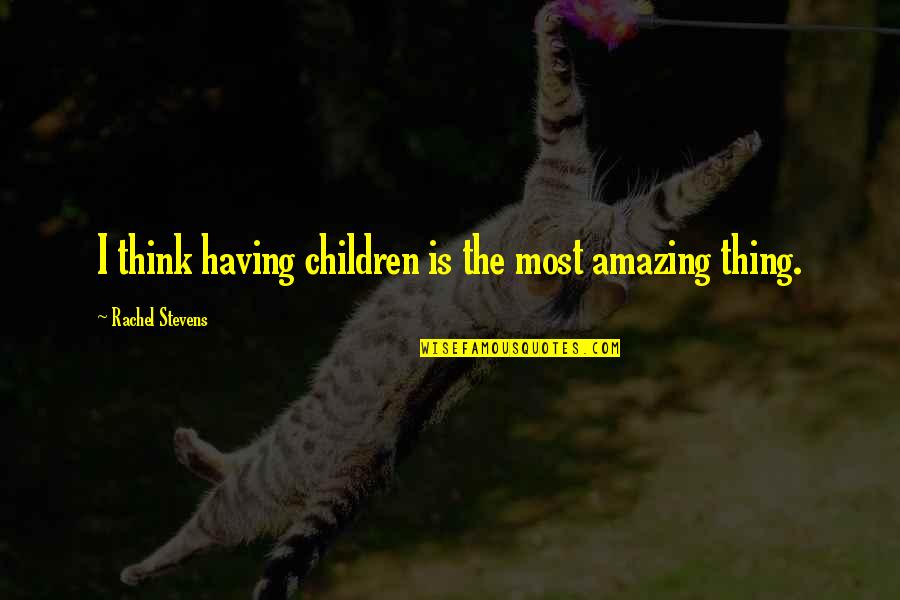Anti Feminists Meme Quotes By Rachel Stevens: I think having children is the most amazing Anti Feminists Meme Quotes By Rachel Stevens: I think having children is the most amazing