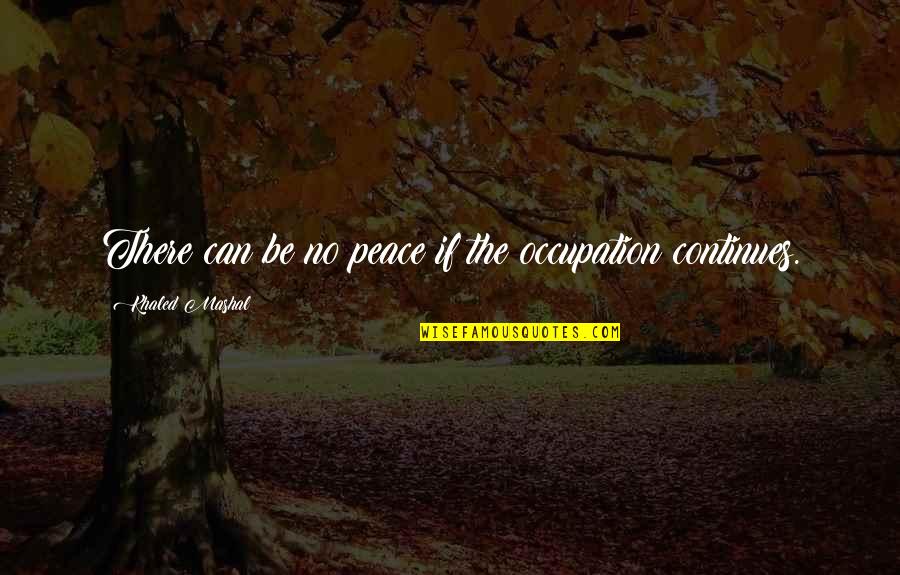 Anti Gang Violence Quotes By Khaled Mashal: There can be no peace if the occupation