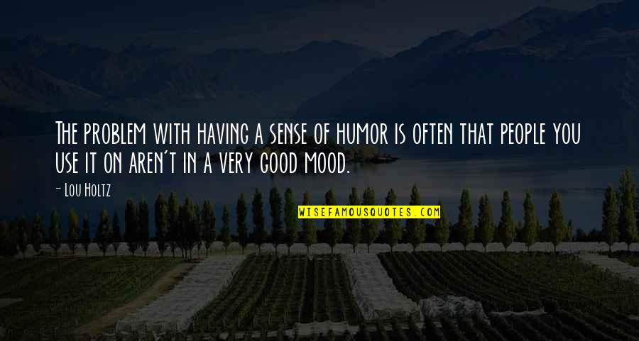 Anti Genetic Modification Quotes By Lou Holtz: The problem with having a sense of humor Anti Genetic Modification Quotes By Lou Holtz: The problem with having a sense of humor