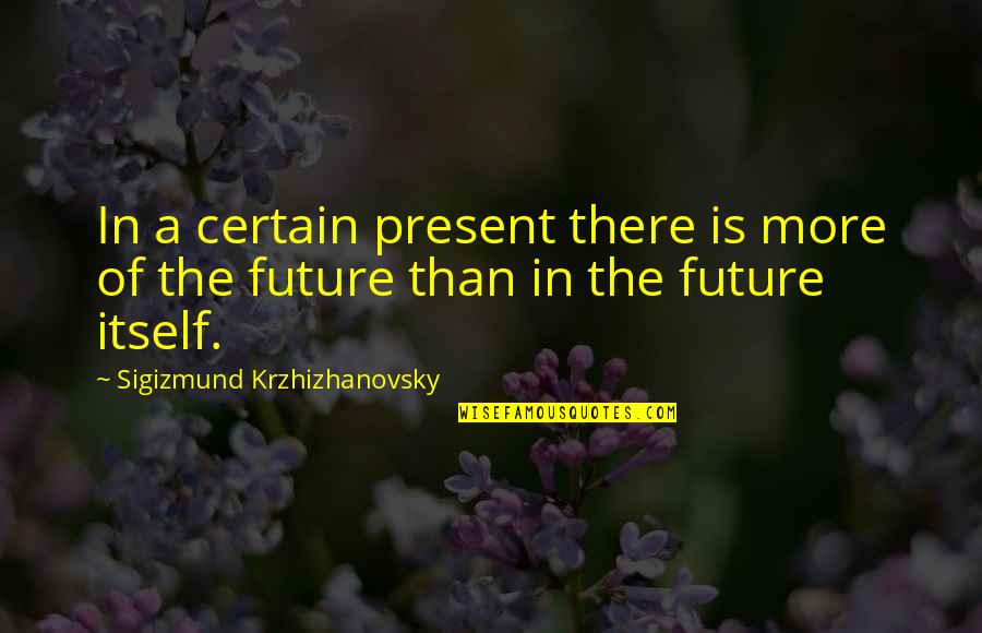 Anti Genetic Modification Quotes By Sigizmund Krzhizhanovsky: In a certain present there is more of Anti Genetic Modification Quotes By Sigizmund Krzhizhanovsky: In a certain present there is more of