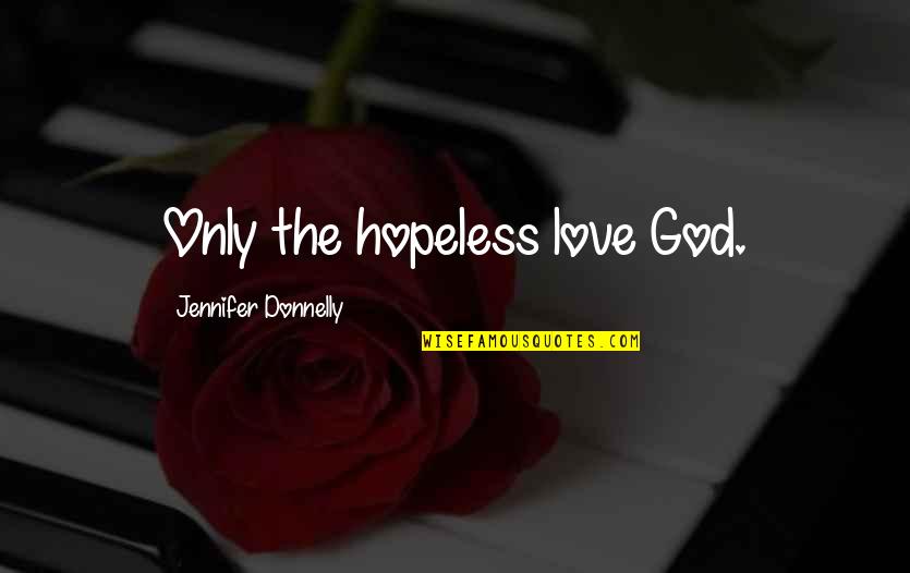 Anti Glbt Quotes By Jennifer Donnelly: Only the hopeless love God.