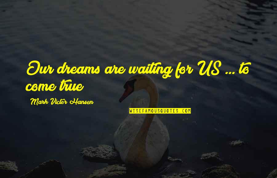 Anti Globalist Quotes By Mark Victor Hansen: Our dreams are waiting for US ... to