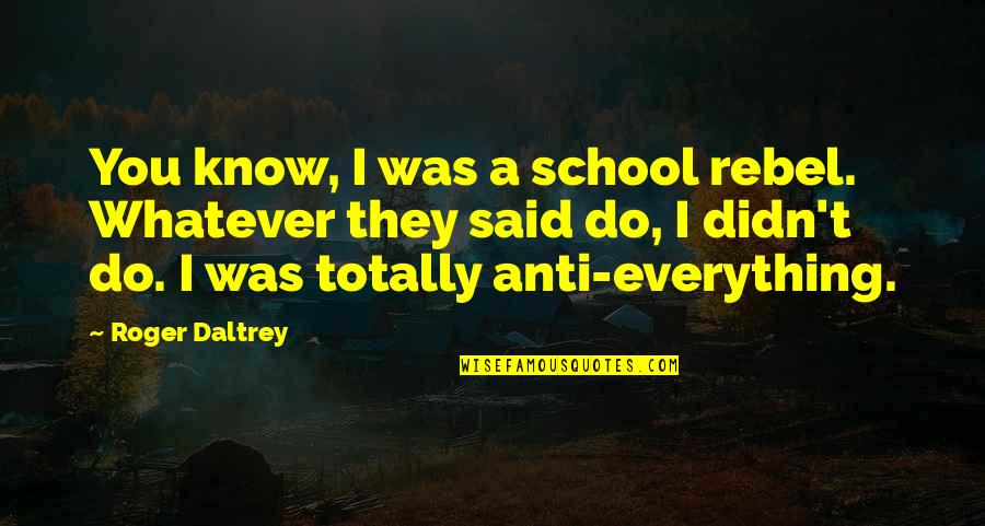 Anti-globalization Quotes By Roger Daltrey: You know, I was a school rebel. Whatever