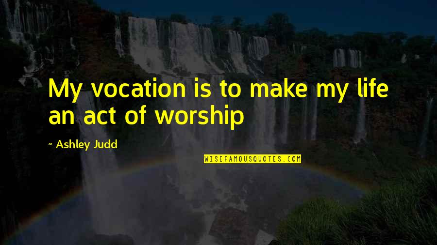 Anti God Quotes By Ashley Judd: My vocation is to make my life an