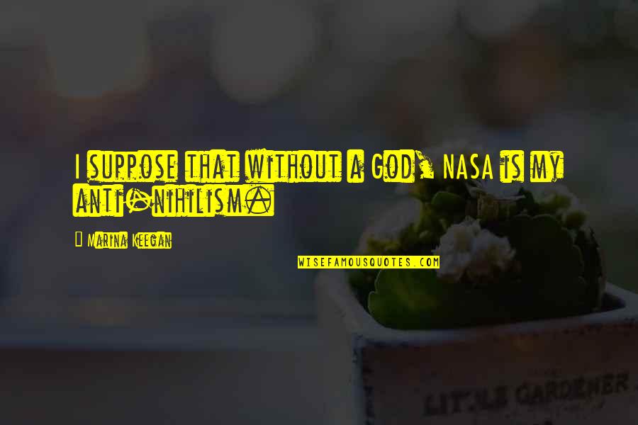 Anti God Quotes By Marina Keegan: I suppose that without a God, NASA is