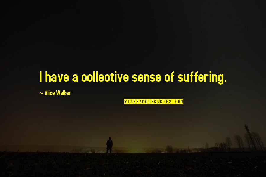 Anti Heroic Quotes By Alice Walker: I have a collective sense of suffering.