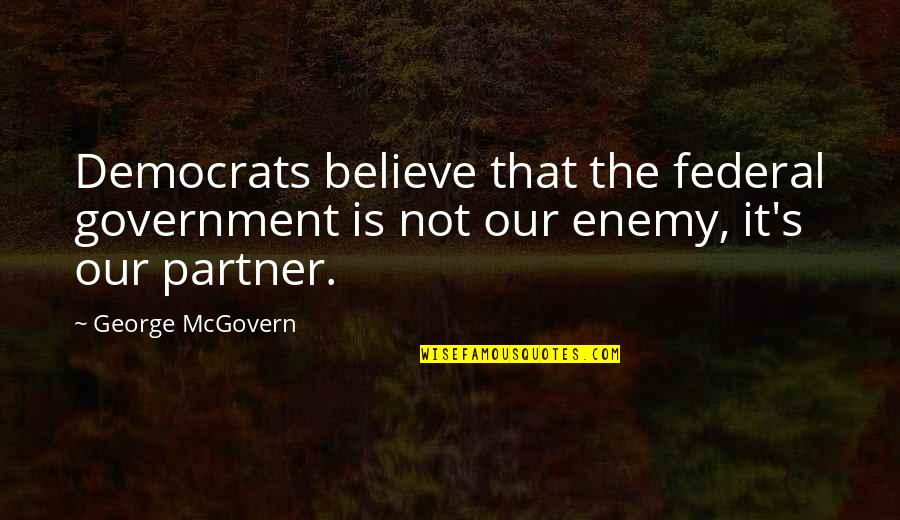 Anti Heroic Quotes By George McGovern: Democrats believe that the federal government is not