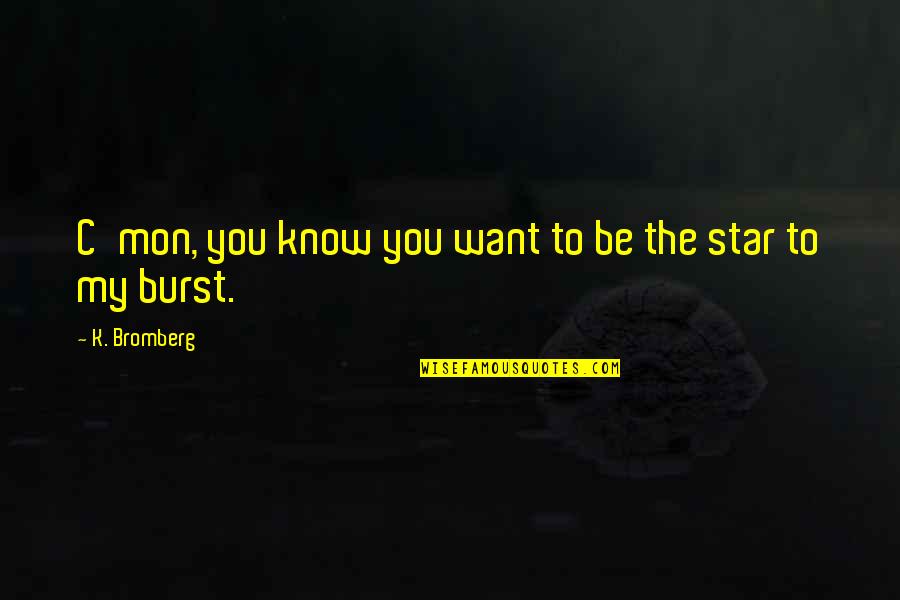 Anti Heroic Quotes By K. Bromberg: C'mon, you know you want to be the Anti Heroic Quotes By K. Bromberg: C'mon, you know you want to be the