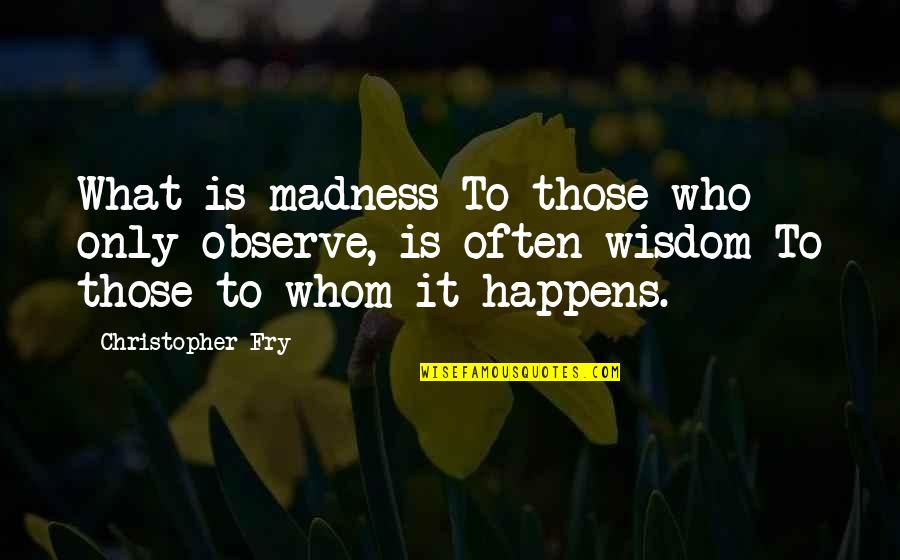 Anti High School Quotes By Christopher Fry: What is madness To those who only observe,
