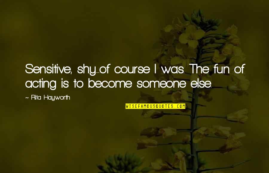 Anti History Quotes By Rita Hayworth: Sensitive, shy-of course I was. The fun of