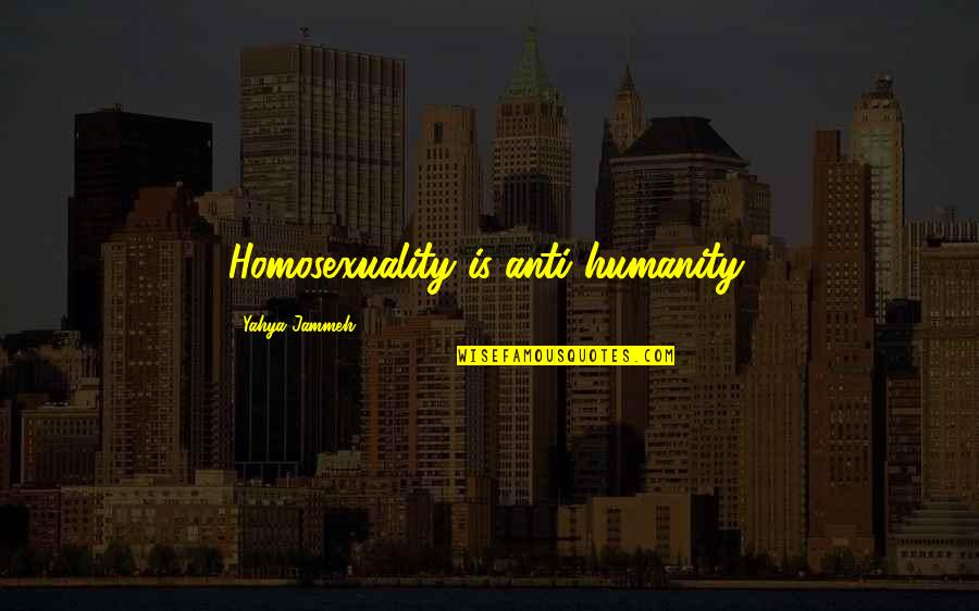 Anti Homosexuality Quotes By Yahya Jammeh: Homosexuality is anti-humanity.