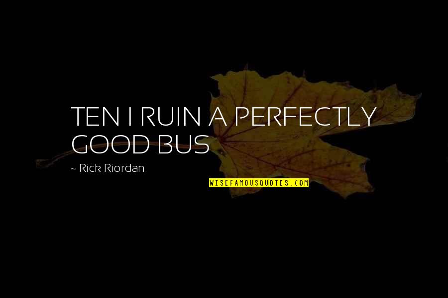 Anti Hunger Plugin Quotes By Rick Riordan: TEN I RUIN A PERFECTLY GOOD BUS