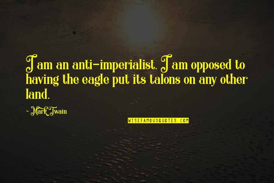Anti Imperialist Quotes By Mark Twain: I am an anti-imperialist. I am opposed to