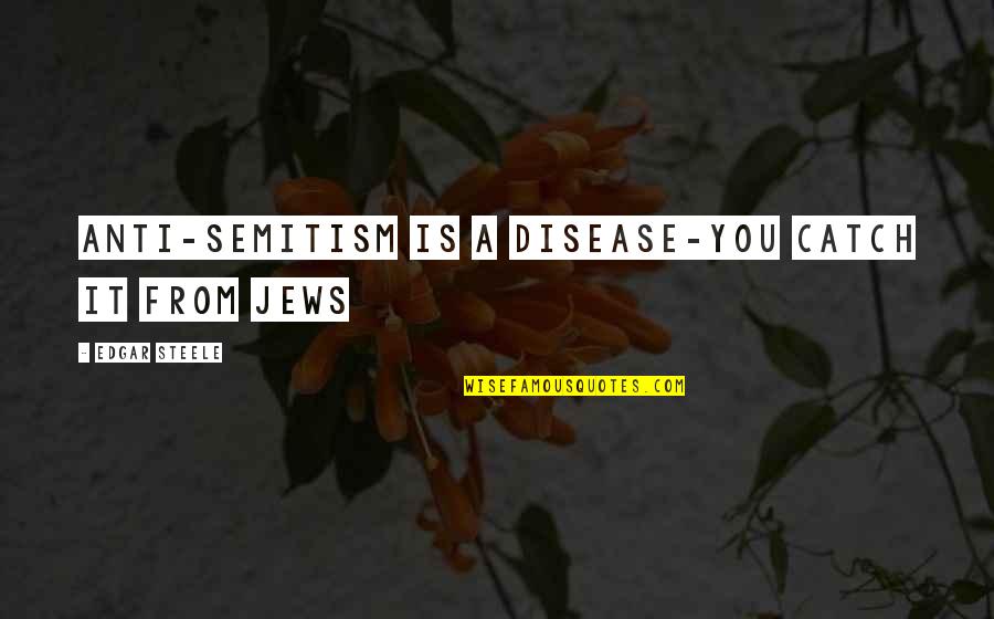 Anti Jew Quotes By Edgar Steele: Anti-Semitism is a disease-you catch it from Jews