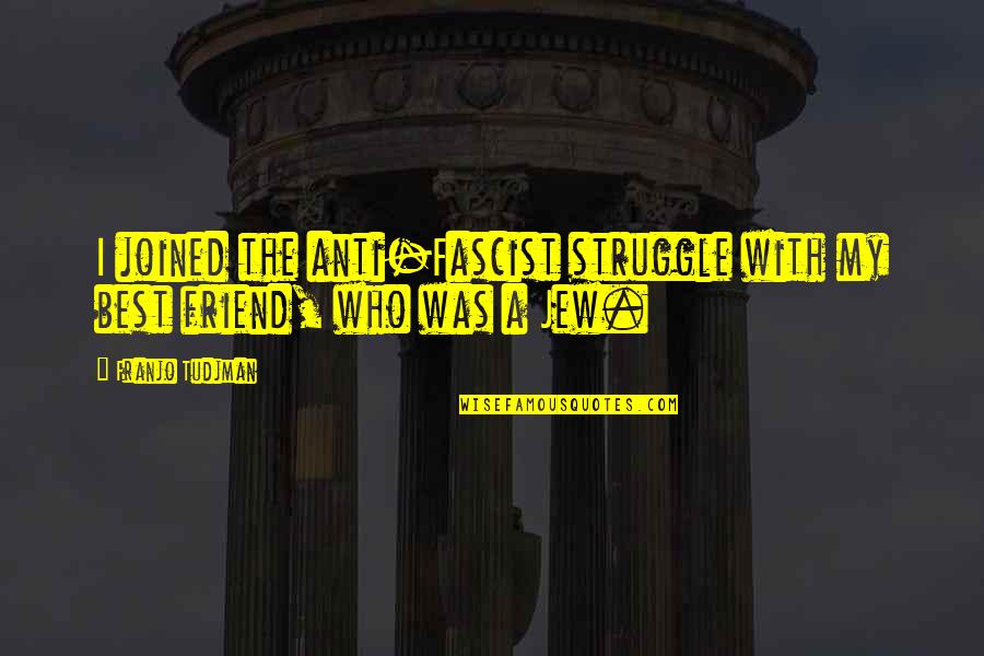Anti Jew Quotes By Franjo Tudjman: I joined the anti-Fascist struggle with my best