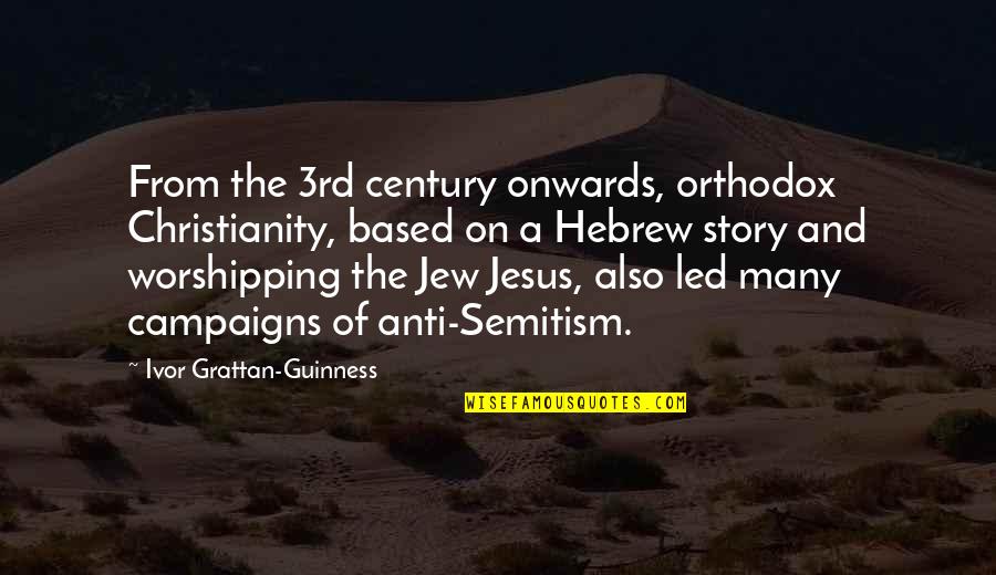 Anti Jew Quotes By Ivor Grattan-Guinness: From the 3rd century onwards, orthodox Christianity, based